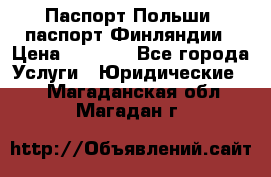 Паспорт Польши, паспорт Финляндии › Цена ­ 1 000 - Все города Услуги » Юридические   . Магаданская обл.,Магадан г.